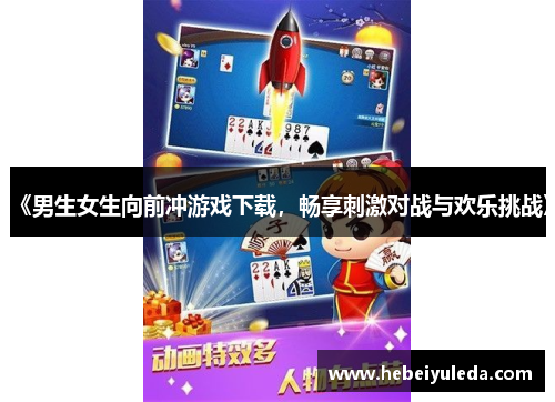 《男生女生向前冲游戏下载，畅享刺激对战与欢乐挑战》