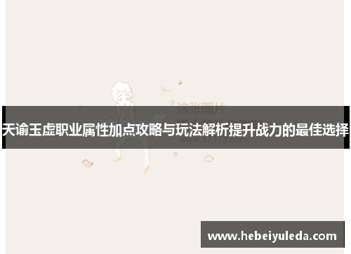 天谕玉虚职业属性加点攻略与玩法解析提升战力的最佳选择